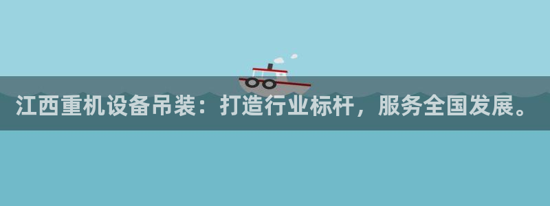 天宏娱乐是骗局吗：江西重机设备吊装：打造行业标杆，服务全国发
