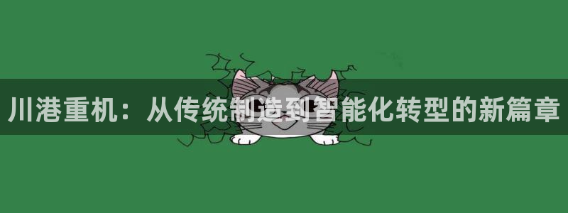 天宏娱乐天府：川港重机：从传统制造到智能化转型的新篇章