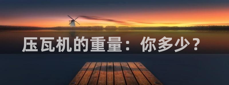 天宏娱乐晨叔：压瓦机的重量：你多少？