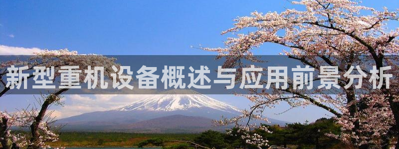 天宏娱乐会员注册：新型重机设备概述与应用前景分析