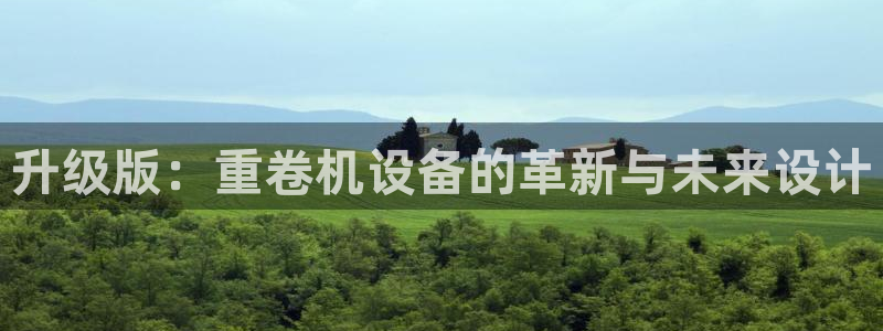 天宏娱乐招商主管招聘：升级版：重卷机设备的革新与未来设计