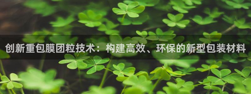 天宏娱乐涛叔：创新重包膜团粒技术：构建高效、环保的新型包装材