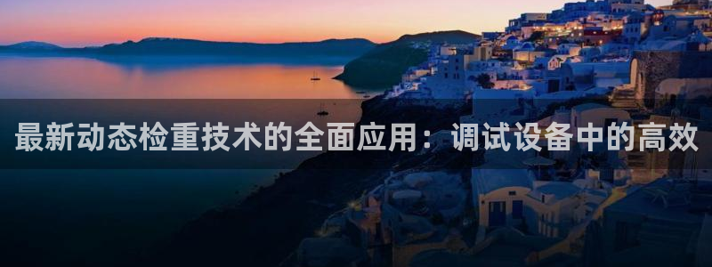 天玺娱乐彩票宏利团队：最新动态检重技术的全面应用：调试设备中