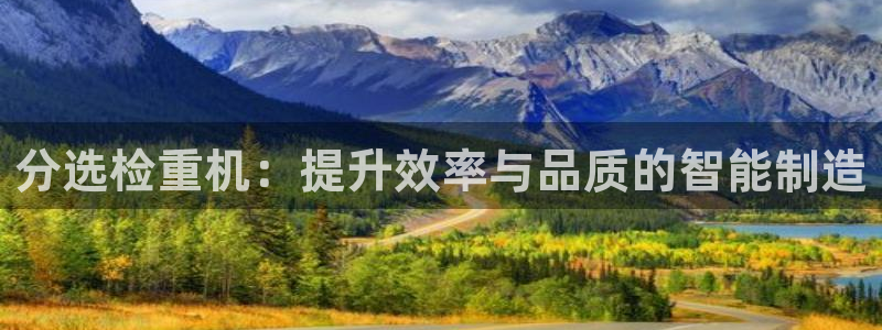 天宏娱乐直播是哪里的：分选检重机：提升效率与品质的智能制造