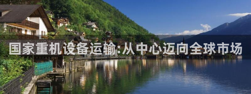 天宏娱乐小刘叔：国家重机设备运输:从中心迈向全球市场
