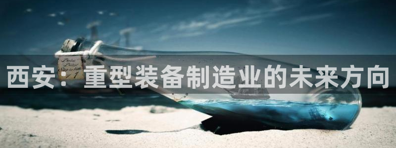 天宏娱乐曳59909：西安：重型装备制造业的未来方向