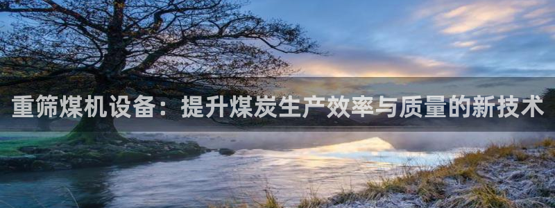 天宏娱乐是国企吗：重筛煤机设备：提升煤炭生产效率与质量的新技